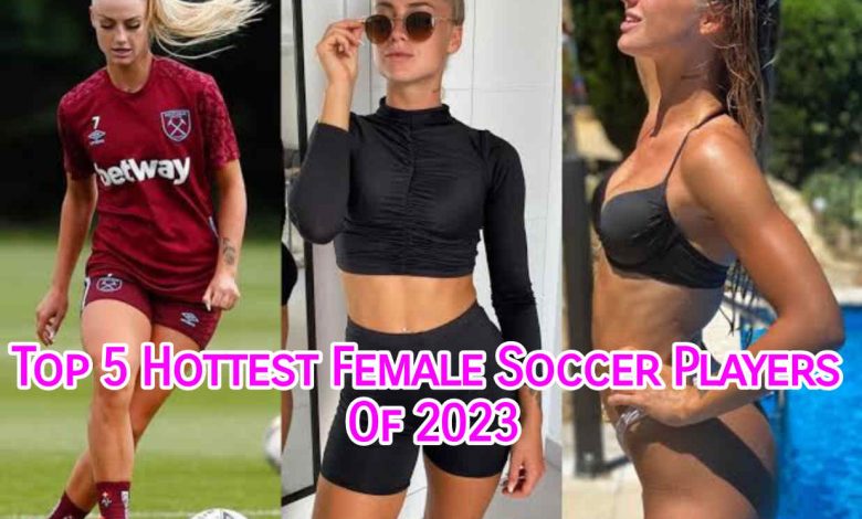 Top 5 Hottest Female Soccer Players Of 2023